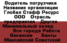 Водитель погрузчика › Название организации ­ Глобал Стафф Ресурс, ООО › Отрасль предприятия ­ Другое › Минимальный оклад ­ 25 000 - Все города Работа » Вакансии   . Ханты-Мансийский,Советский г.